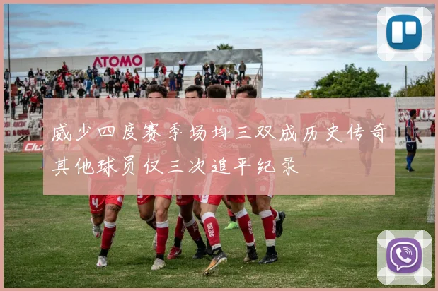 威少四度赛季场均三双成历史传奇其他球员仅三次追平纪录