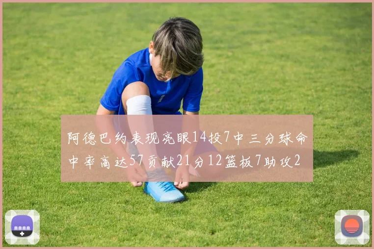 阿德巴约表现亮眼14投7中三分球命中率高达57贡献21分12篮板7助攻2抢断