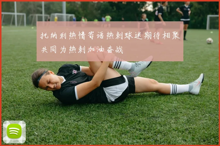 托纳利热情寄语热刺球迷期待相聚共同为热刺加油奋战