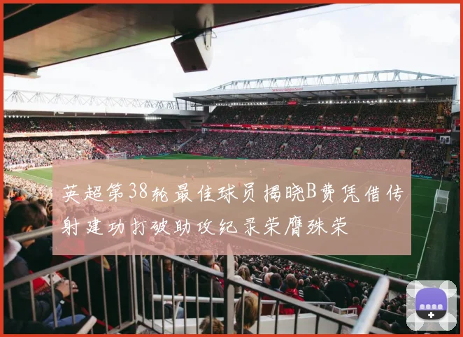 英超第38轮最佳球员揭晓B费凭借传射建功打破助攻纪录荣膺殊荣