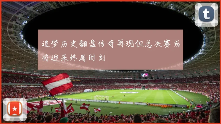 追梦历史翻盘传奇再现但总决赛或将迎来终局时刻