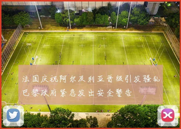 法国庆祝阿尔及利亚晋级引发骚乱巴黎政府紧急发出安全警告
