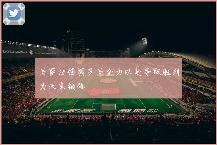 马萨拉强调罗马全力以赴争取胜利为未来铺路