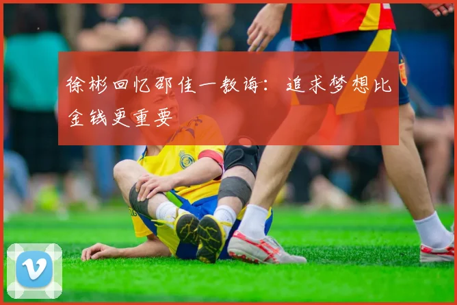 徐彬回忆邵佳一教诲：追求梦想比金钱更重要