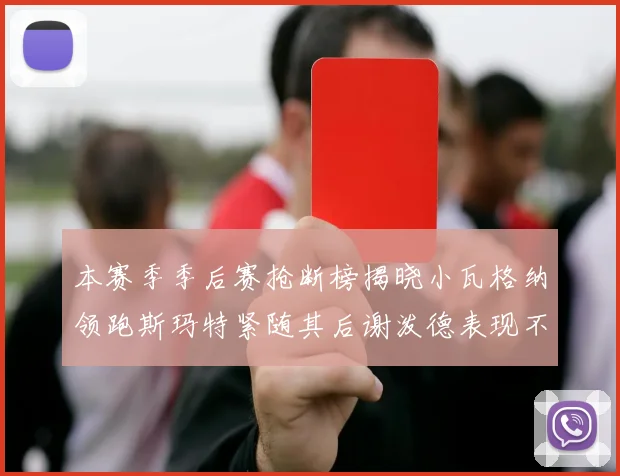 本赛季季后赛抢断榜揭晓小瓦格纳领跑斯玛特紧随其后谢泼德表现不俗
