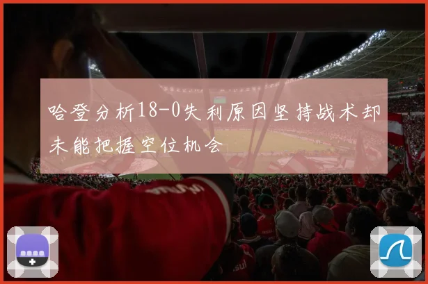 哈登分析18-0失利原因坚持战术却未能把握空位机会